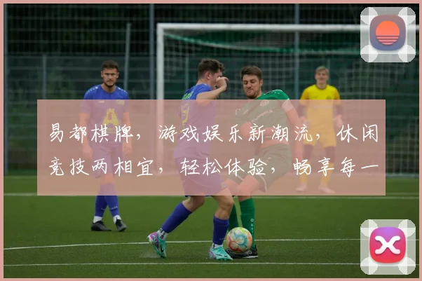 易都棋牌，游戏娱乐新潮流，休闲竞技两相宜，轻松体验，畅享每一刻