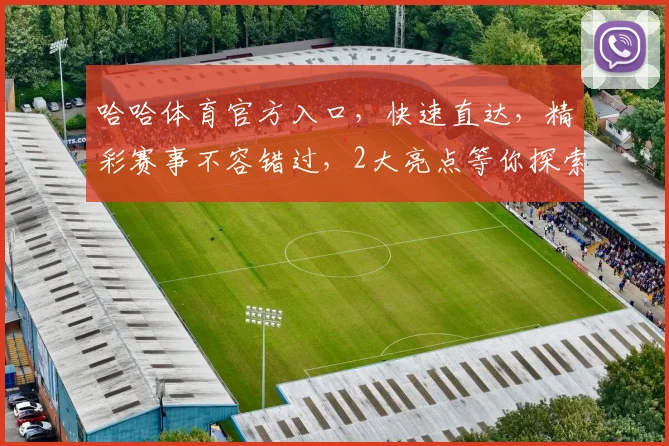 哈哈体育官方入口，快速直达，精彩赛事不容错过，2大亮点等你探索