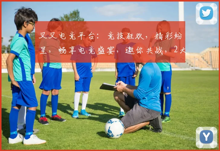 叉叉电竞平台：竞技狂欢，精彩纷呈，畅享电竞盛宴，邀你共战，2大亮点不容错过