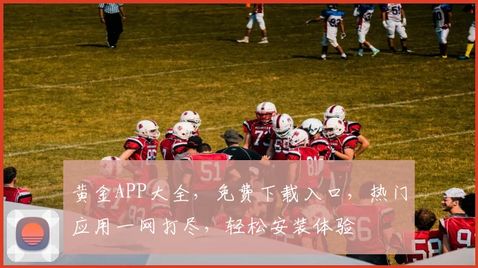 黄金APP大全，免费下载入口，热门应用一网打尽，轻松安装体验