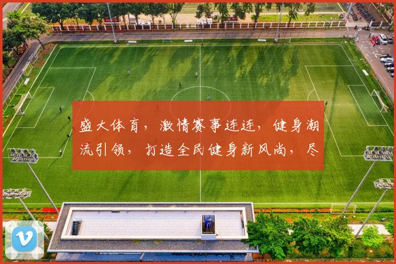 盛大体育，激情赛事连连，健身潮流引领，打造全民健身新风尚，尽享健康生活