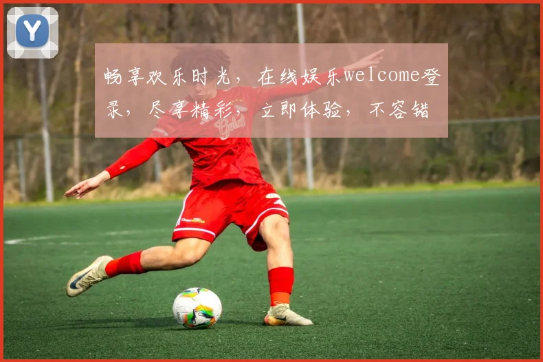 畅享欢乐时光，在线娱乐welcome登录，尽享精彩，立即体验，不容错过