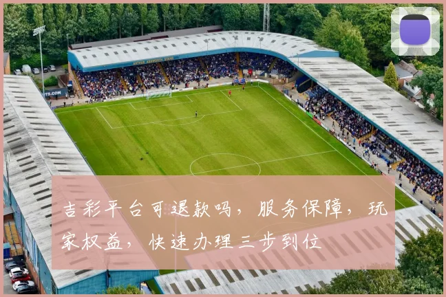 吉彩平台可退款吗，服务保障，玩家权益，快速办理三步到位